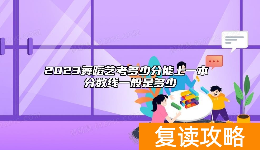 2023舞蹈艺考多少分能上一本 分数线一般是多少