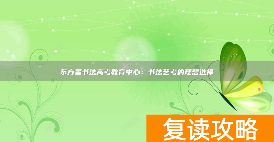 东方星书法高考教育中心：书法艺考的理想选择