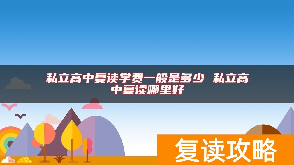 私立高中复读学费一般是多少 私立高中复读哪里好