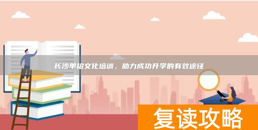 长沙单招文化培训，助力成功升学的有效途径