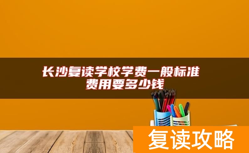 长沙复读学校学费一般标准 费用要多少钱