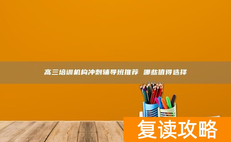高三培训机构冲刺辅导班推荐 哪些值得选择