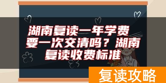 湖南复读一年学费 要一次交清吗？湖南复读收费标准
