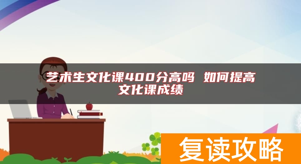 艺术生文化课400分高吗 如何提高文化课成绩