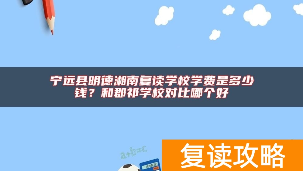 宁远县明德湘南复读学校学费是多少钱？和郡祁学校对比哪个好