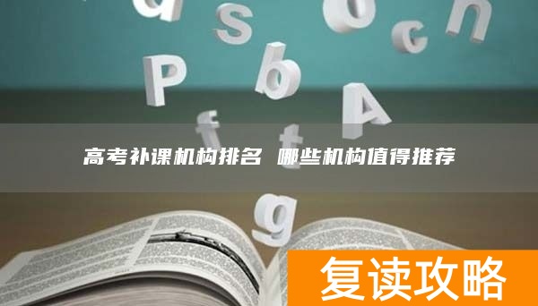 高考补课机构排名 哪些机构值得推荐