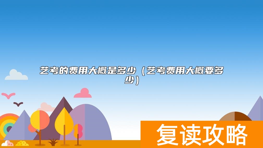 艺考的费用大概是多少（艺考费用大概要多少）
