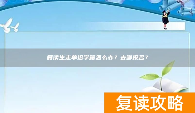 复读生走单招学籍怎么办？去哪报名？