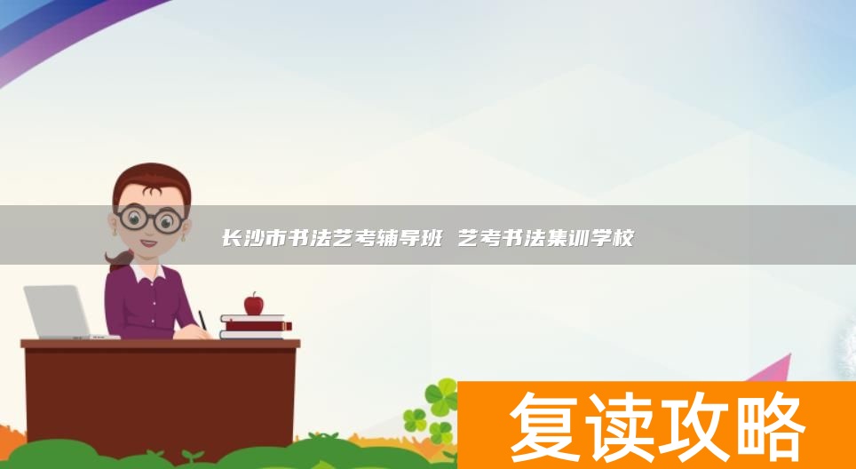 长沙市书法艺考辅导班 艺考书法集训学校