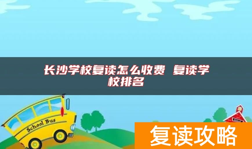 长沙学校复读怎么收费 复读学校排名