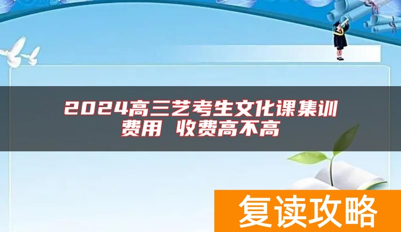 2024高三艺考生文化课集训费用 收费高不高