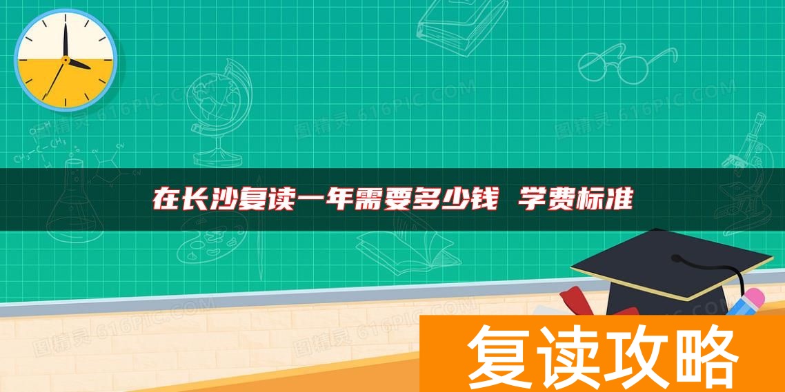 在长沙复读一年需要多少钱 学费标准