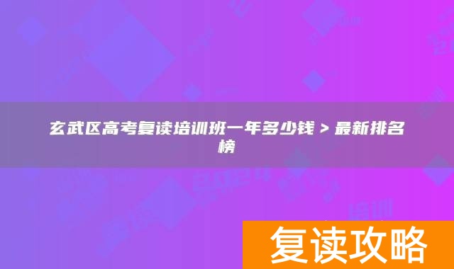 玄武区高考复读培训班一年多少钱＞最新排名榜