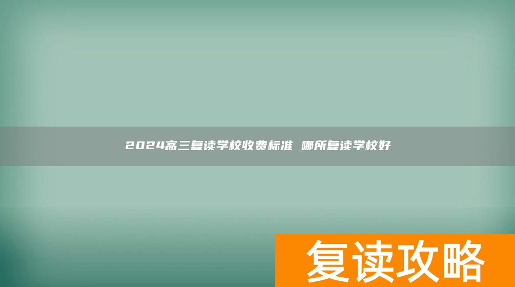 2024高三复读学校收费标准 哪所复读学校好