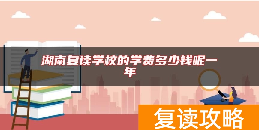 湖南复读学校的学费多少钱呢一年