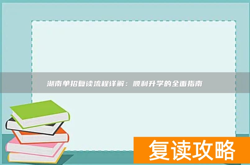 湖南单招复读流程详解：顺利升学的全面指南