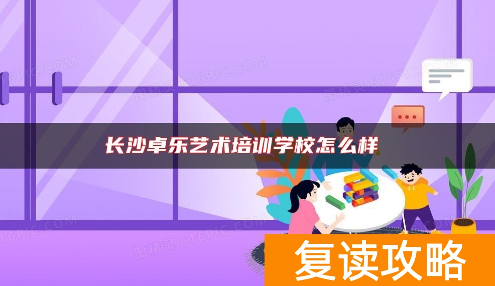 长沙卓乐艺术培训学校怎么样