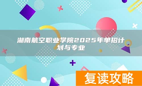 湖南航空职业学院2025年单招计划与专业