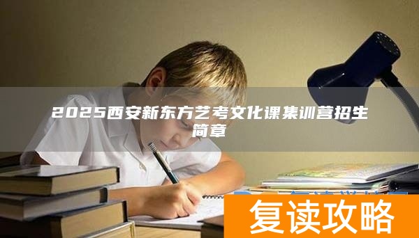 2025西安新东方艺考文化课集训营招生简章
