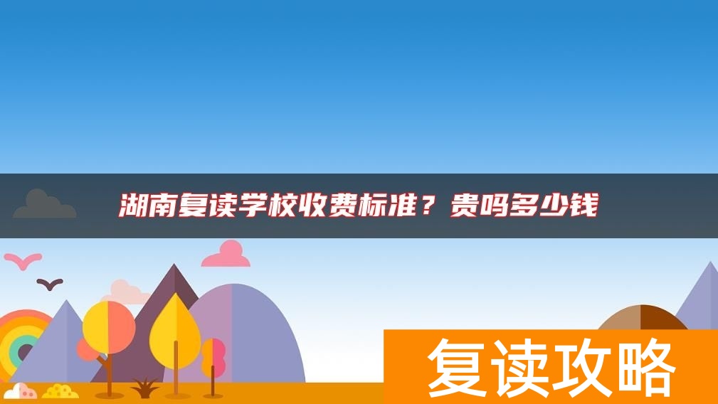 湖南复读学校收费标准？贵吗多少钱