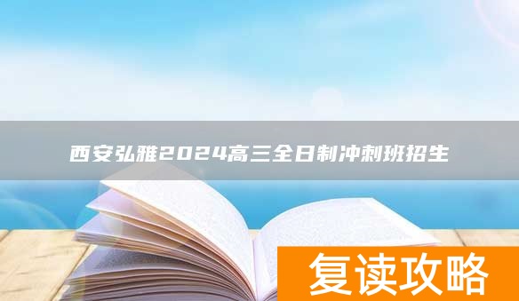 西安弘雅2024高三全日制冲刺班招生