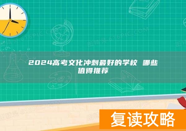 2024高考文化冲刺最好的学校 哪些值得推荐