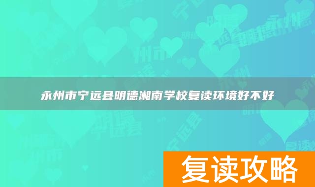 永州市宁远县明德湘南学校复读环境好不好