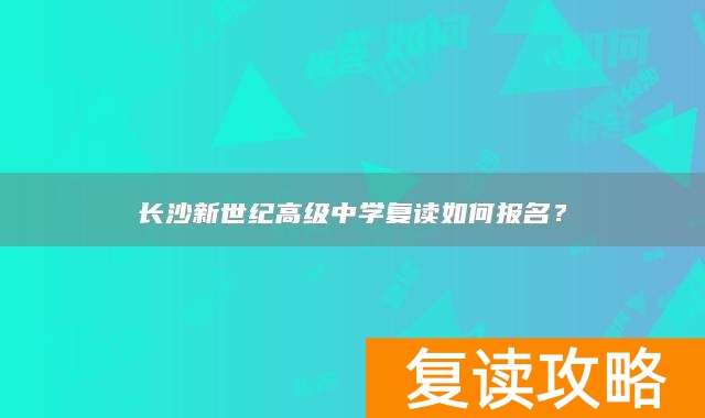 长沙新世纪高级中学复读如何报名？