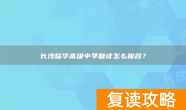 长沙耀华高级中学复读怎么报名？