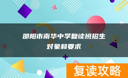 邵阳市南华中学复读班招生对象和要求