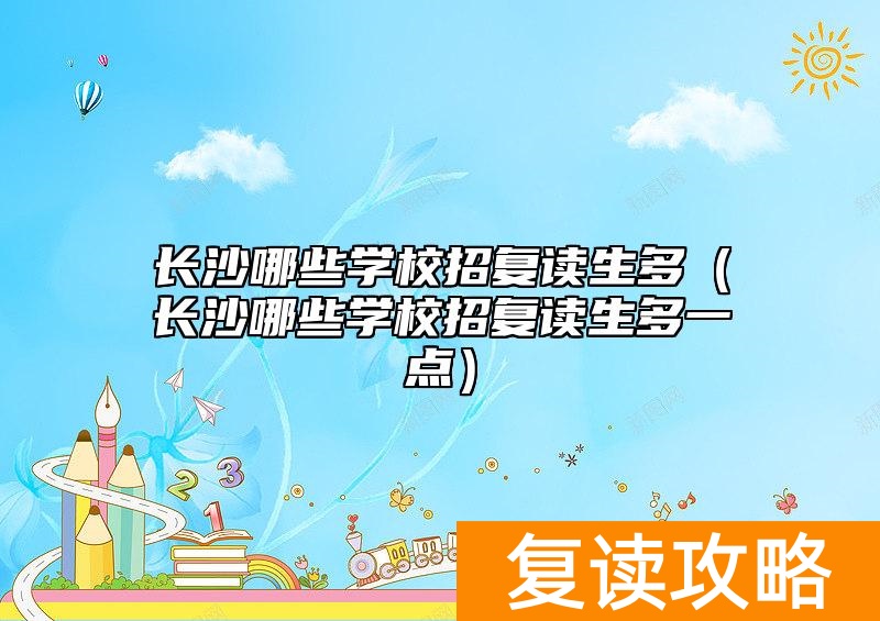 长沙哪些学校招复读生多（长沙哪些学校招复读生多一点）