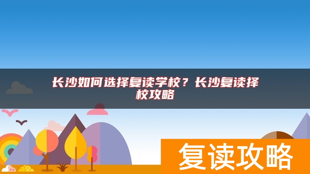 长沙如何选择复读学校？长沙复读择校攻略
