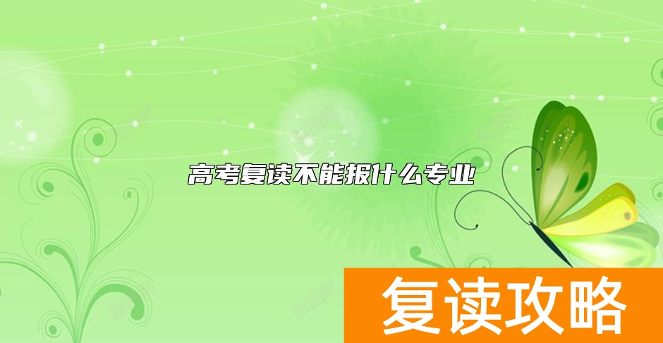 高考复读不能报什么专业 复读生不可以报考哪些专业