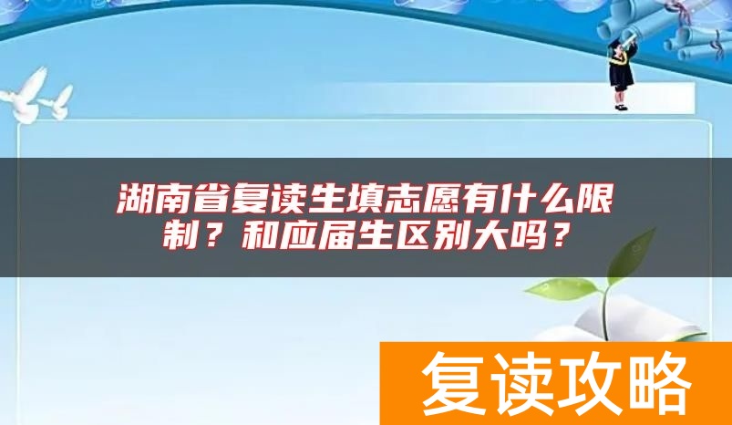 湖南省复读生填志愿有什么限制？和应届生区别大吗？
