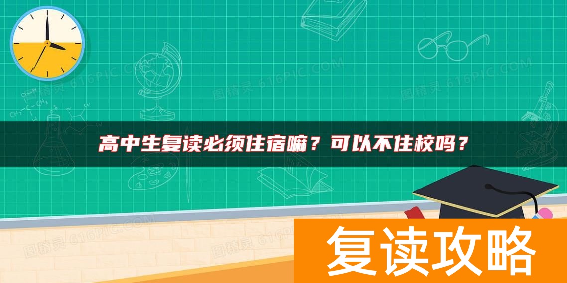 高中生复读必须住宿嘛？可以不住校吗？