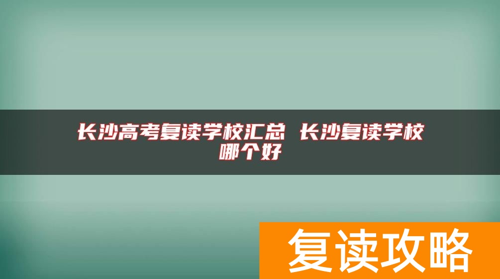 长沙高考复读学校汇总 长沙复读学校哪个好