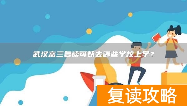 武汉高三复读可以去哪些学校上学？