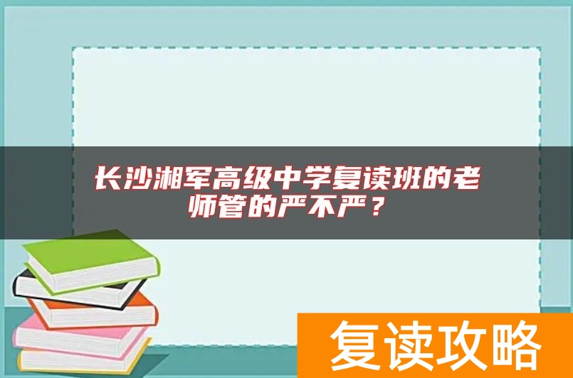长沙湘军高级中学复读班的老师管的严不严？