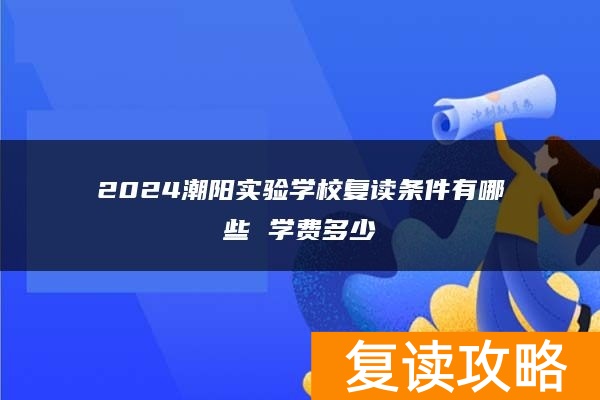 2024潮阳实验学校复读条件有哪些 学费多少