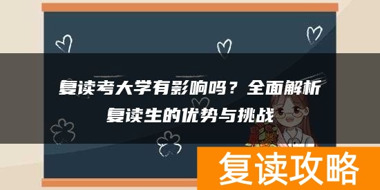 复读考大学有影响吗？全面解析复读生的优势与挑战
