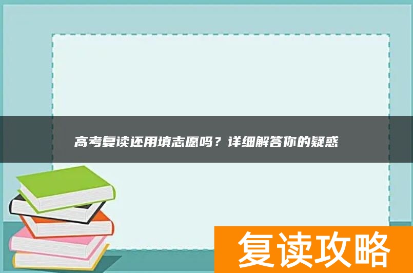 高考复读还用填志愿吗？详细解答你的疑惑