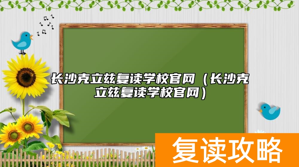 长沙克立兹复读学校官网（长沙克立兹复读学校官网）