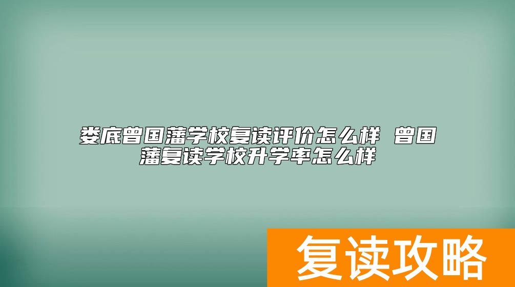 娄底曾国藩学校复读评价怎么样 曾国藩复读学校升学率怎么样