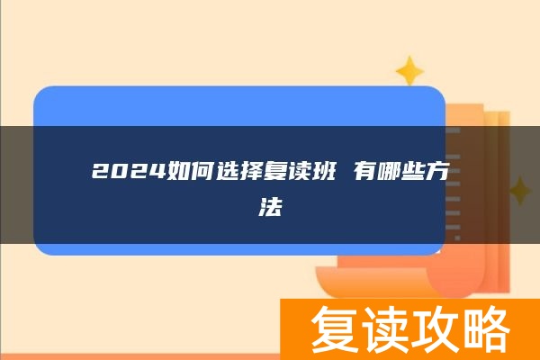 2024如何选择复读班 有哪些方法