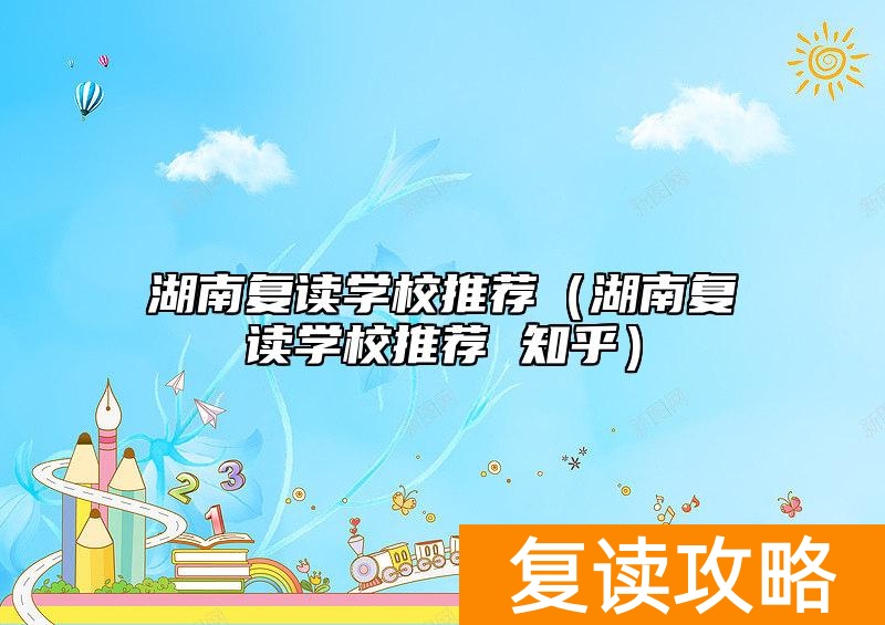 湖南复读学校推荐（湖南复读学校推荐 知乎）