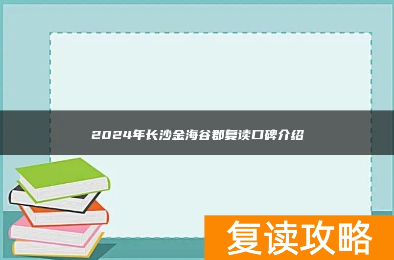 2024年长沙金海谷郡复读口碑介绍