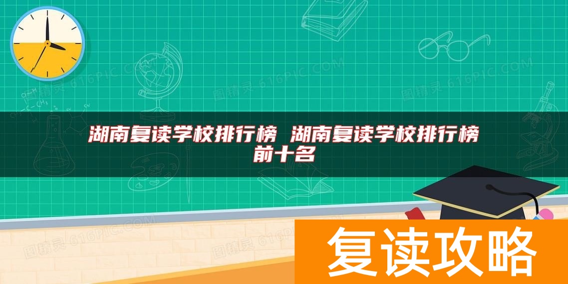 湖南复读学校排行榜 湖南复读学校排行榜前十名