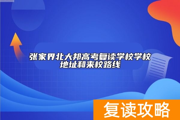 张家界北大邦高考复读学校学校地址和来校路线
