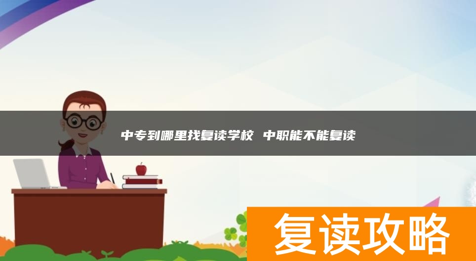 中专到哪里找复读学校 中职能不能复读