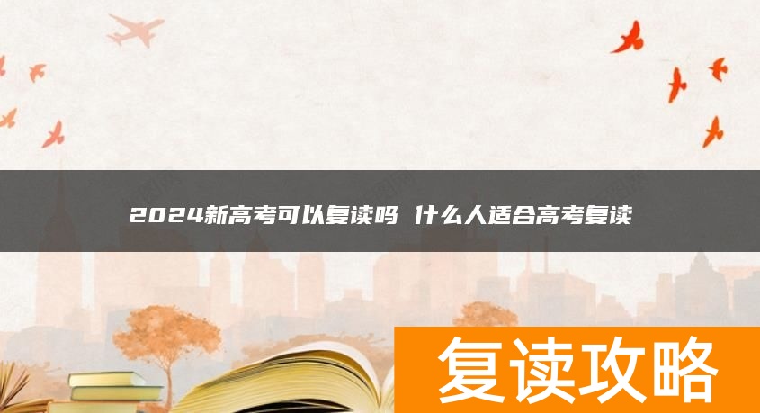 2024新高考可以复读吗 什么人适合高考复读